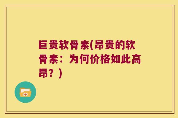 巨贵软骨素(昂贵的软骨素:为何价格如此高昂?) 巨贵软骨素(昂贵的软骨素:为何价格如此高昂?)