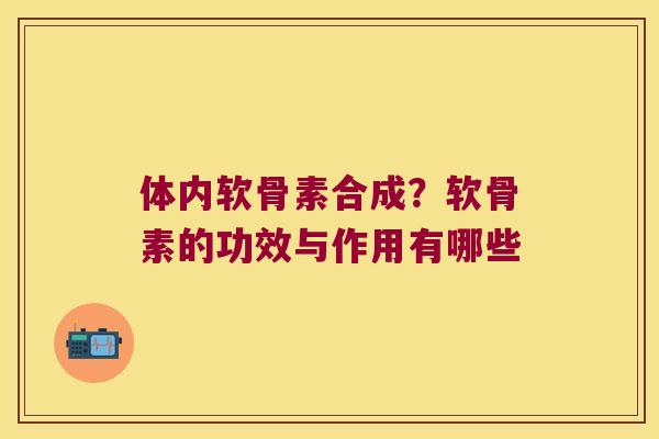 体内软骨素合成？软骨素的功效与作用有哪些