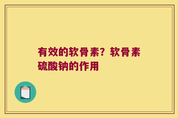 有效的软骨素?软骨素硫酸钠的作用 有效的软骨素?软骨素硫酸钠的作用
