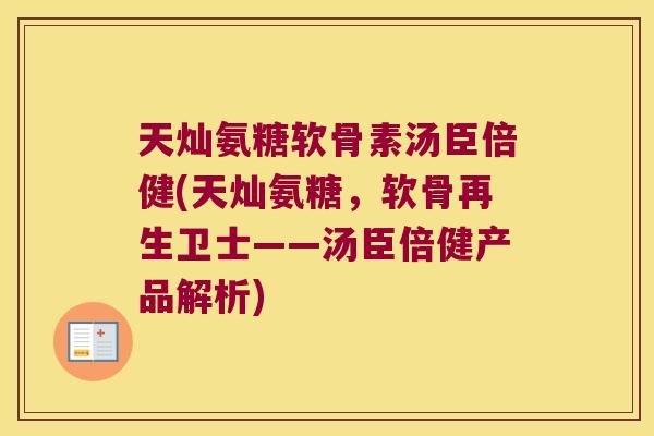 天灿氨糖软骨素汤臣倍健(天灿氨糖，软骨再生卫士——汤臣倍健产品解析)