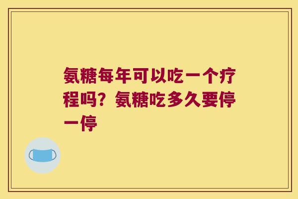 氨糖每年可以吃一个疗程吗？氨糖吃多久要停一停
