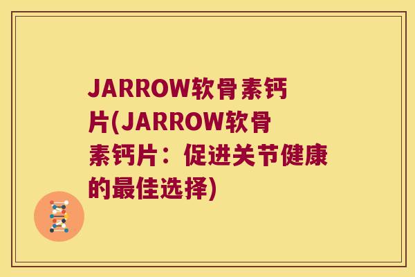 JARROW软骨素钙片(JARROW软骨素钙片:促进关节健康的佳选择) JARROW软骨素钙片(JARROW软骨素钙片:促进关节健康的佳选择)