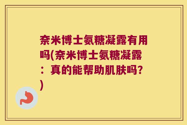 奈米博士氨糖凝露有用吗(奈米博士氨糖凝露：真的能帮助吗？)
