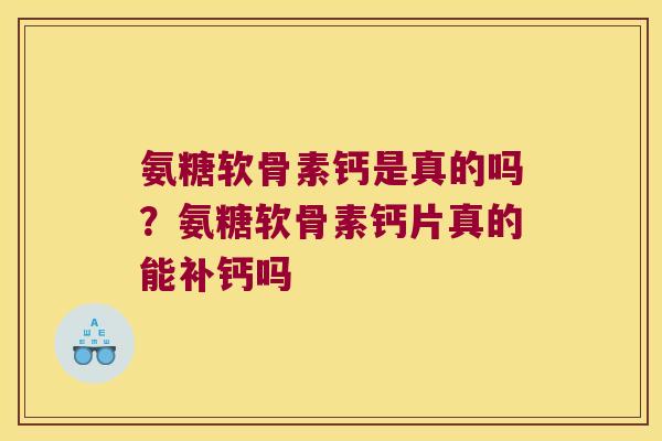 氨糖软骨素钙是真的吗？氨糖软骨素钙片真的能补钙吗