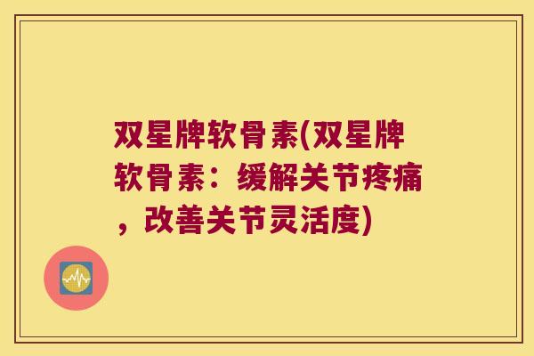 双星牌软骨素(双星牌软骨素：缓解关节，改善关节灵活度)