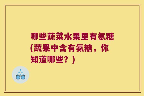 哪些蔬菜水果里有氨糖(蔬果中含有氨糖，你知道哪些？)