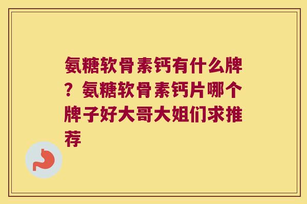 氨糖软骨素钙有什么牌？氨糖软骨素钙片哪个牌子好大哥大姐们求推荐