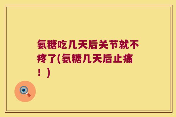 氨糖吃几天后关节就不疼了(氨糖几天后！)