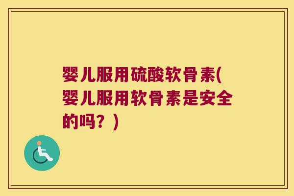 婴儿服用硫酸软骨素(婴儿服用软骨素是安全的吗？)