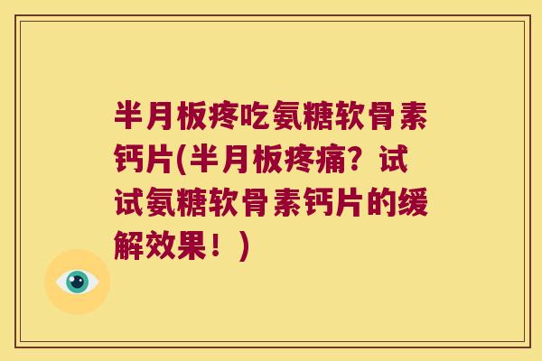 疼吃氨糖软骨素钙片(？试试氨糖软骨素钙片的缓解效果！)