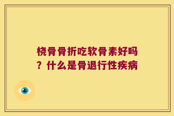 桡骨吃软骨素好吗？什么是骨