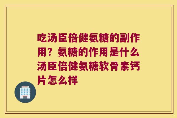 吃汤臣倍健氨糖的副作用？氨糖的作用是什么汤臣倍健氨糖软骨素钙片怎么样