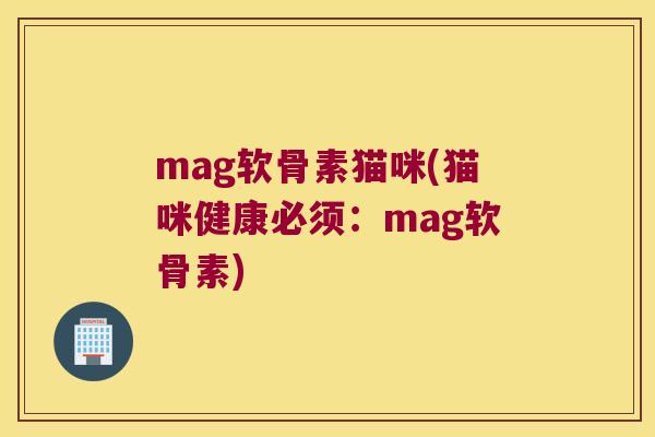 mag软骨素猫咪(猫咪健康必须:mag软骨素) mag软骨素猫咪(猫咪健康必须:mag软骨素)