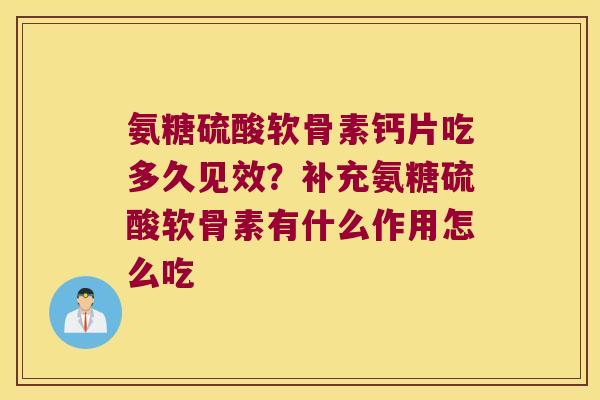 氨糖硫酸软骨素钙片吃多久见效?补充氨糖硫酸软骨素有什么作用怎么吃 氨糖硫酸软骨素钙片吃多久见效?补充氨糖硫酸软骨素有什么作用怎么吃