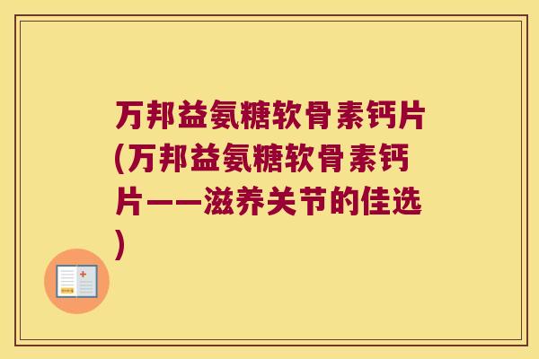 万邦益氨糖软骨素钙片(万邦益氨糖软骨素钙片——滋养关节的佳选)