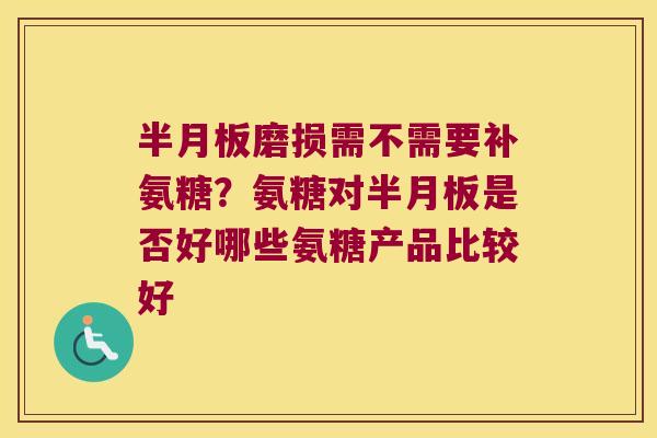 磨损需不需要补氨糖?氨糖对是否好哪些氨糖产品比较好 磨损需不需要补氨糖?氨糖对是否好哪些氨糖产品比较好