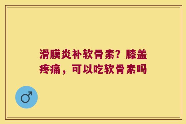 补软骨素?膝盖,可以吃软骨素吗 补软骨素?膝盖,可以吃软骨素吗