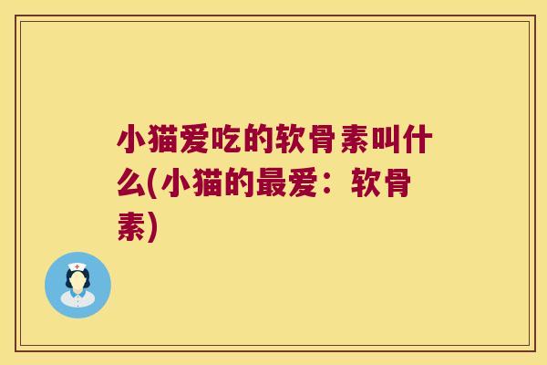 小猫爱吃的软骨素叫什么(小猫的爱:软骨素) 小猫爱吃的软骨素叫什么(小猫的爱:软骨素)