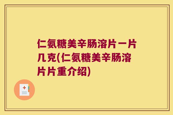 仁氨糖美辛肠溶片一片几克(仁氨糖美辛肠溶片片重介绍) 仁氨糖美辛肠溶片一片几克(仁氨糖美辛肠溶片片重介绍)