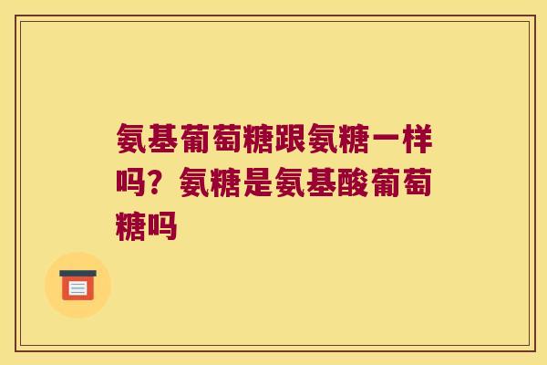 氨基葡萄糖跟氨糖一样吗？氨糖是氨基酸葡萄糖吗