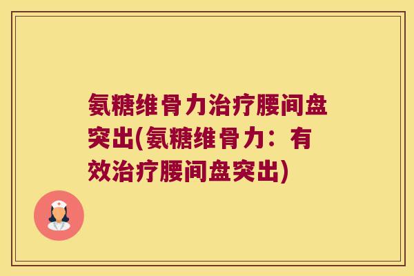 氨糖维骨力腰间盘突出(氨糖维骨力:有效腰间盘突出) 氨糖维骨力腰间盘突出(氨糖维骨力:有效腰间盘突出)