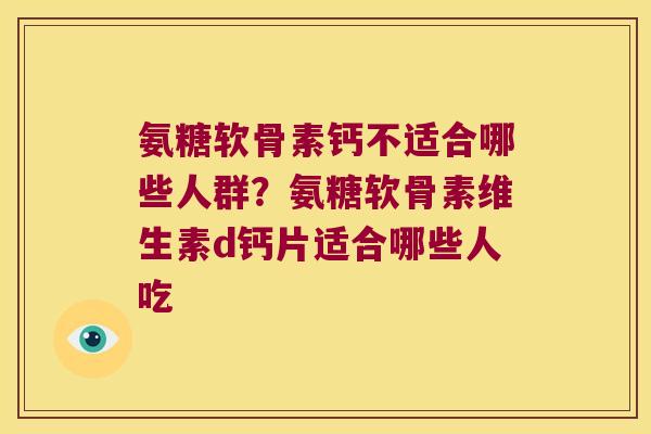 氨糖软骨素钙不适合哪些人群？氨糖软骨素维生素d钙片适合哪些人吃