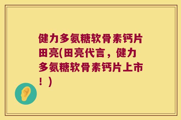 健力多氨糖软骨素钙片田亮(田亮代言,健力多氨糖软骨素钙片上市!) 健力多氨糖软骨素钙片田亮(田亮代言,健力多氨糖软骨素钙片上市!)