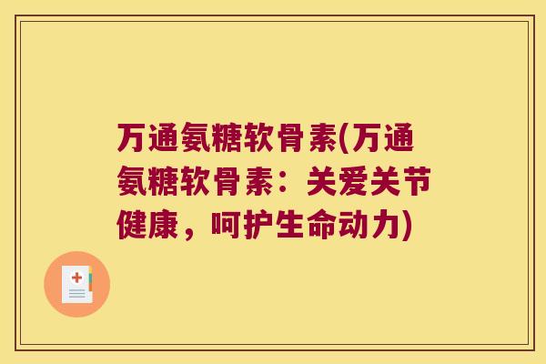 万通氨糖软骨素(万通氨糖软骨素:关爱关节健康,呵护生命动力) 万通氨糖软骨素(万通氨糖软骨素:关爱关节健康,呵护生命动力)