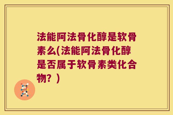 法能阿法骨化醇是软骨素么(法能阿法骨化醇是否属于软骨素类化合物?) 法能阿法骨化醇是软骨素么(法能阿法骨化醇是否属于软骨素类化合物?)