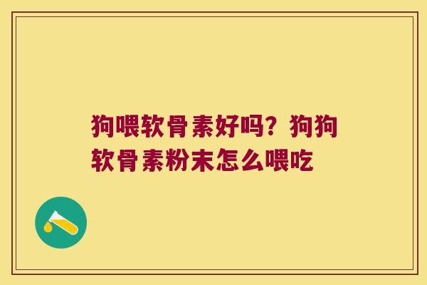 狗喂软骨素好吗？狗狗软骨素粉末怎么喂吃