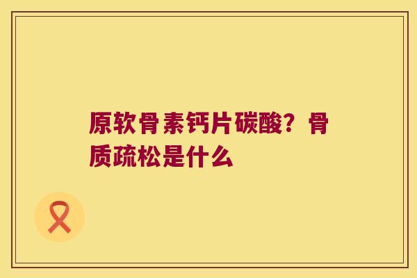 原软骨素钙片碳酸?是什么 原软骨素钙片碳酸?是什么