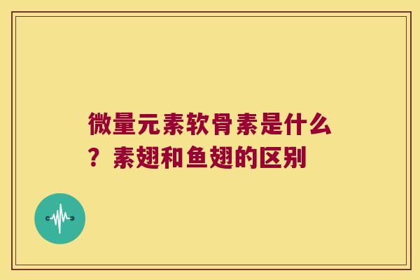 微量元素软骨素是什么？素翅和鱼翅的区别