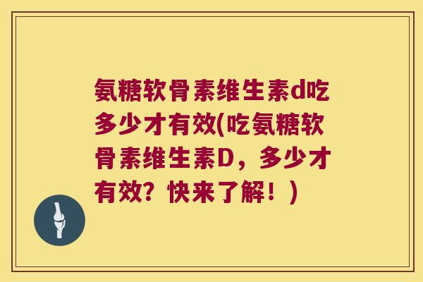 氨糖软骨素维生素d吃多少才有效(吃氨糖软骨素维生素D，多少才有效？快来了解！)