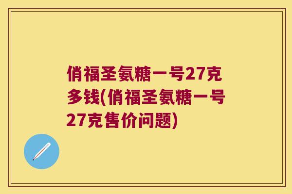 俏福圣氨糖一号27克多钱(俏福圣氨糖一号27克售价问题)