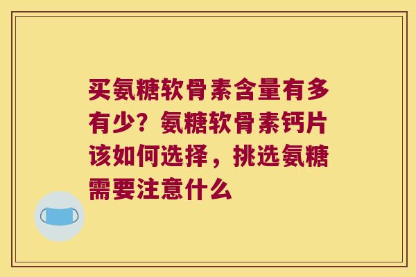 买氨糖软骨素含量有多有少？氨糖软骨素钙片该如何选择，挑选氨糖需要注意什么