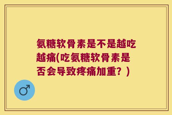 氨糖软骨素是不是越吃越痛(吃氨糖软骨素是否会导致加重？)