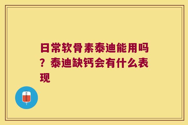 日常软骨素泰迪能用吗?泰迪缺钙会有什么表现 日常软骨素泰迪能用吗?泰迪缺钙会有什么表现