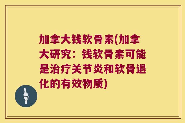 加拿大钱软骨素(加拿大研究：钱软骨素可能是和软骨退化的有效物质)