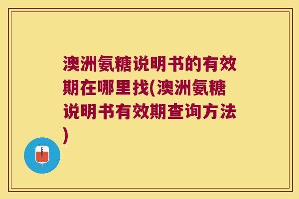 澳洲氨糖说明书的有效期在哪里找(澳洲氨糖说明书有效期查询方法) 澳洲氨糖说明书的有效期在哪里找(澳洲氨糖说明书有效期查询方法)