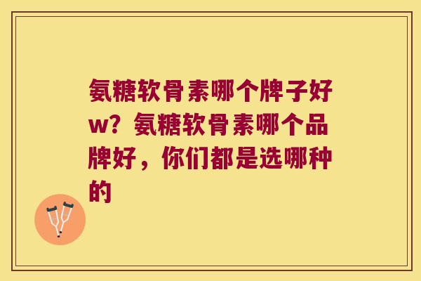 氨糖软骨素哪个牌子好w？氨糖软骨素哪个品牌好，你们都是选哪种的