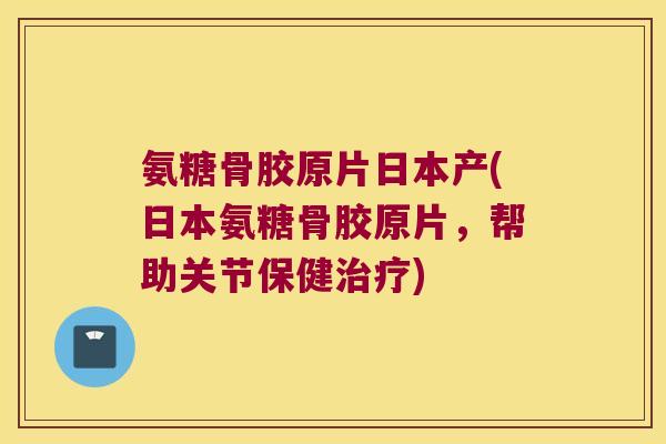 氨糖骨胶原片日本产(日本氨糖骨胶原片,帮助关节保健) 氨糖骨胶原片日本产(日本氨糖骨胶原片,帮助关节保健)