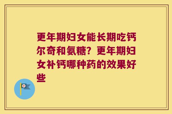 妇女能长期吃钙尔奇和氨糖？妇女补钙哪种药的效果好些