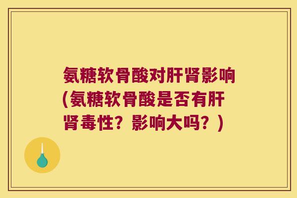氨糖软骨酸对影响(氨糖软骨酸是否有毒性?影响大吗?) 氨糖软骨酸对影响(氨糖软骨酸是否有毒性?影响大吗?)
