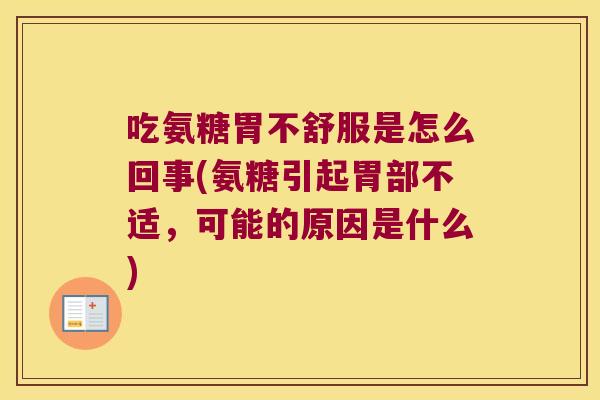 吃氨糖胃不舒服是怎么回事(氨糖引起胃部不适，可能的原因是什么)