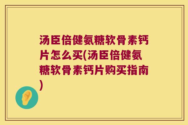 汤臣倍健氨糖软骨素钙片怎么买(汤臣倍健氨糖软骨素钙片购买指南) 汤臣倍健氨糖软骨素钙片怎么买(汤臣倍健氨糖软骨素钙片购买指南)