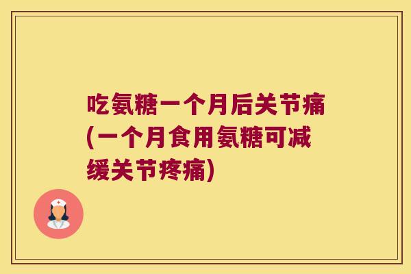 吃氨糖一个月后关节痛(一个月食用氨糖可减缓关节) 吃氨糖一个月后关节痛(一个月食用氨糖可减缓关节)