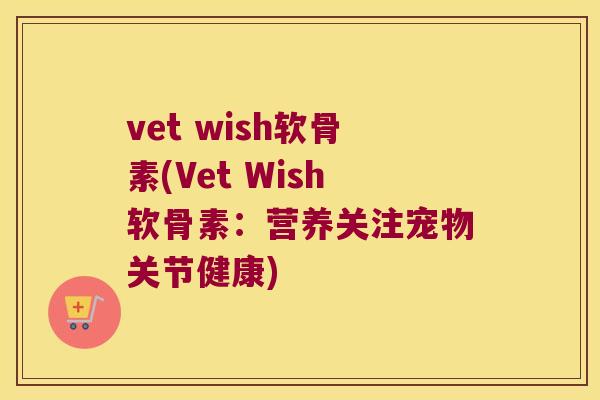 vet wish软骨素(Vet Wish软骨素：营养关注宠物关节健康)