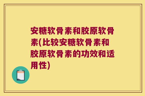 安糖软骨素和胶原软骨素(比较安糖软骨素和胶原软骨素的功效和适用性) 安糖软骨素和胶原软骨素(比较安糖软骨素和胶原软骨素的功效和适用性)