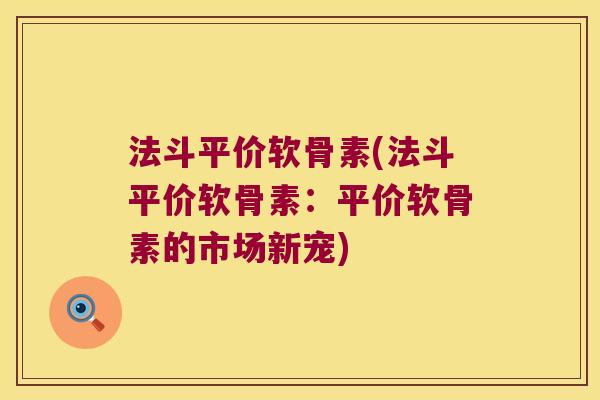 法斗平价软骨素(法斗平价软骨素：平价软骨素的市场新宠)