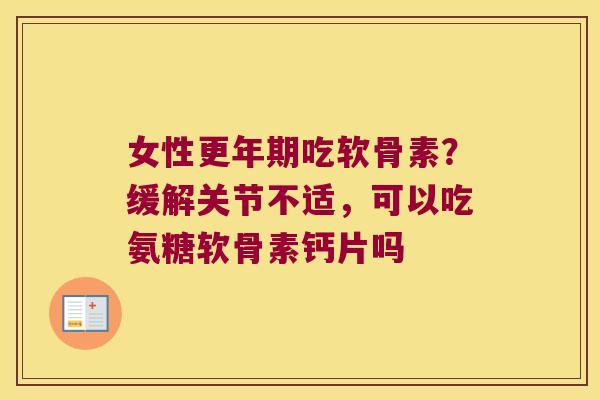 女性吃软骨素?缓解关节不适,可以吃氨糖软骨素钙片吗 女性吃软骨素?缓解关节不适,可以吃氨糖软骨素钙片吗